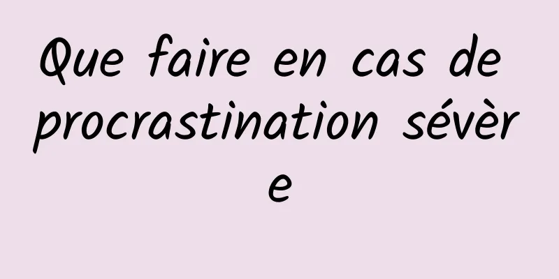 Que faire en cas de procrastination sévère