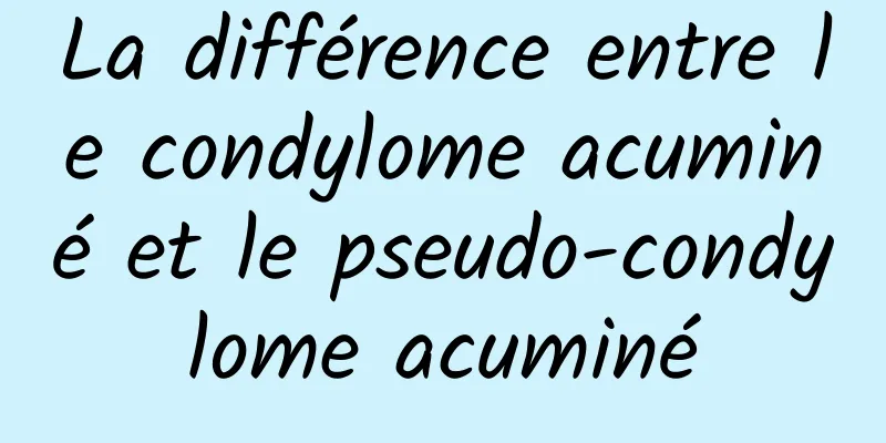 La différence entre le condylome acuminé et le pseudo-condylome acuminé