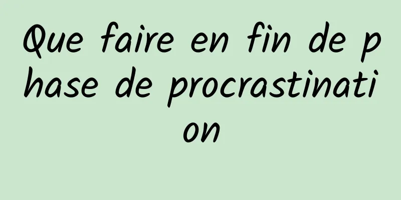 Que faire en fin de phase de procrastination