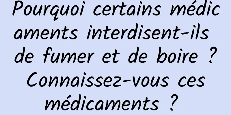 Pourquoi certains médicaments interdisent-ils de fumer et de boire ? Connaissez-vous ces médicaments ? 