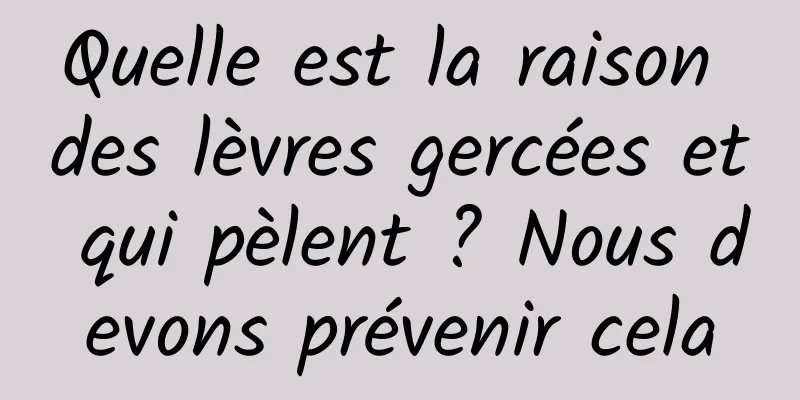 Quelle est la raison des lèvres gercées et qui pèlent ? Nous devons prévenir cela