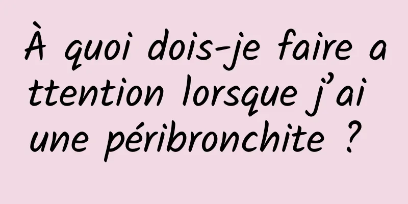 À quoi dois-je faire attention lorsque j’ai une péribronchite ? 