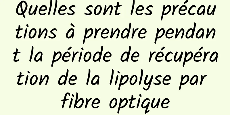 Quelles sont les précautions à prendre pendant la période de récupération de la lipolyse par fibre optique