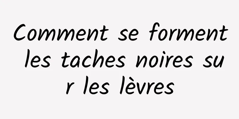 Comment se forment les taches noires sur les lèvres