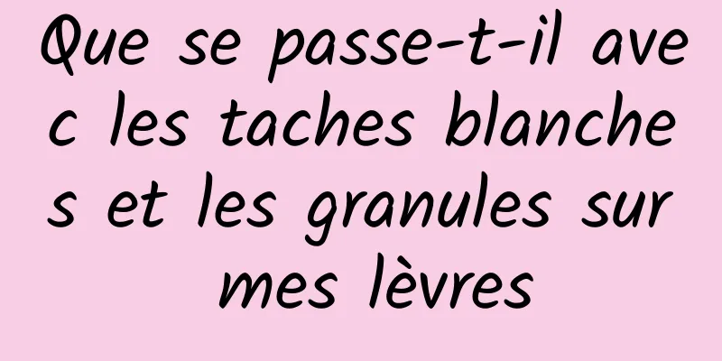 Que se passe-t-il avec les taches blanches et les granules sur mes lèvres