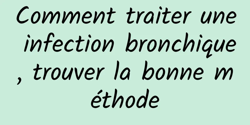 Comment traiter une infection bronchique, trouver la bonne méthode