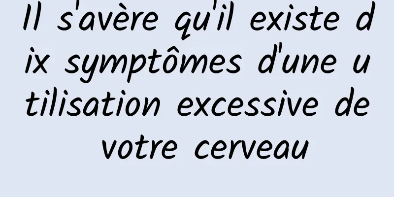 Il s'avère qu'il existe dix symptômes d'une utilisation excessive de votre cerveau