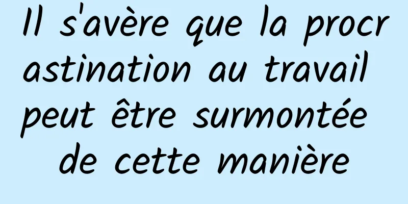 Il s'avère que la procrastination au travail peut être surmontée de cette manière