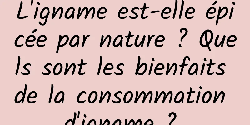 L'igname est-elle épicée par nature ? Quels sont les bienfaits de la consommation d'igname ? 