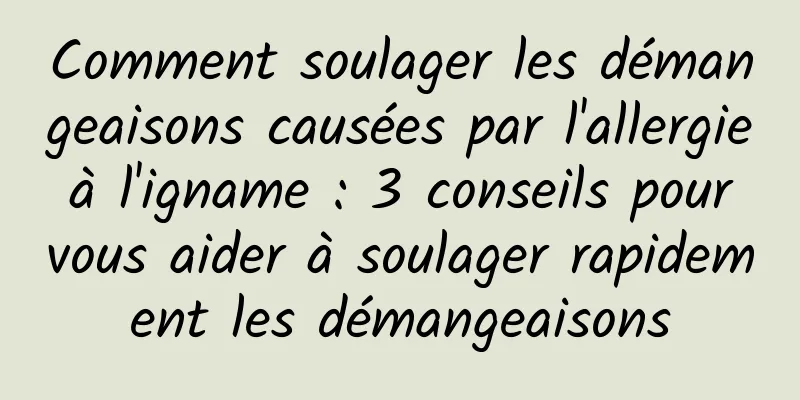 Comment soulager les démangeaisons causées par l'allergie à l'igname : 3 conseils pour vous aider à soulager rapidement les démangeaisons