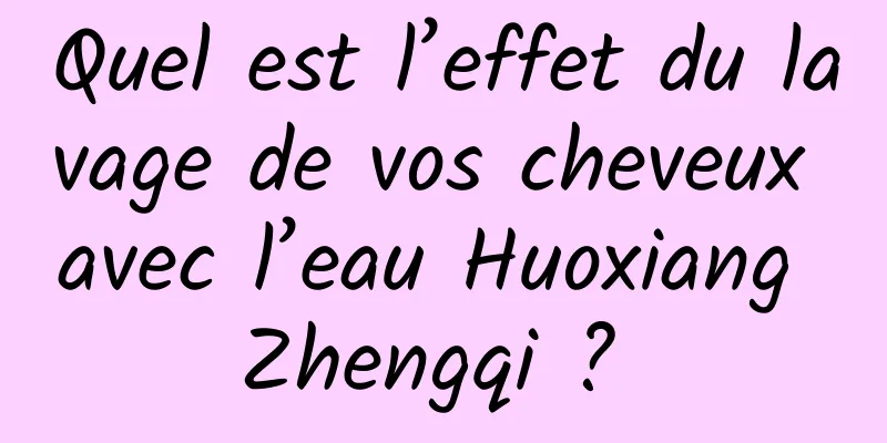 Quel est l’effet du lavage de vos cheveux avec l’eau Huoxiang Zhengqi ? 