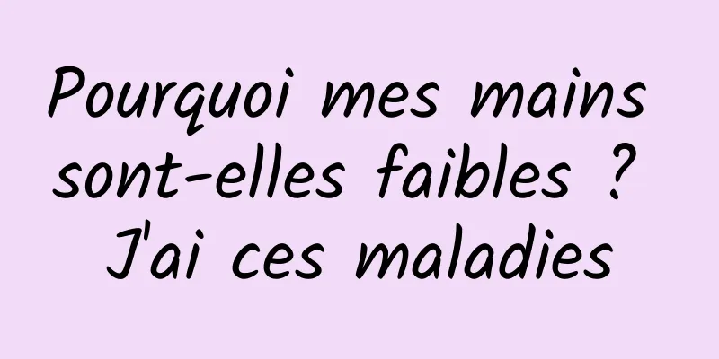 Pourquoi mes mains sont-elles faibles ? J'ai ces maladies