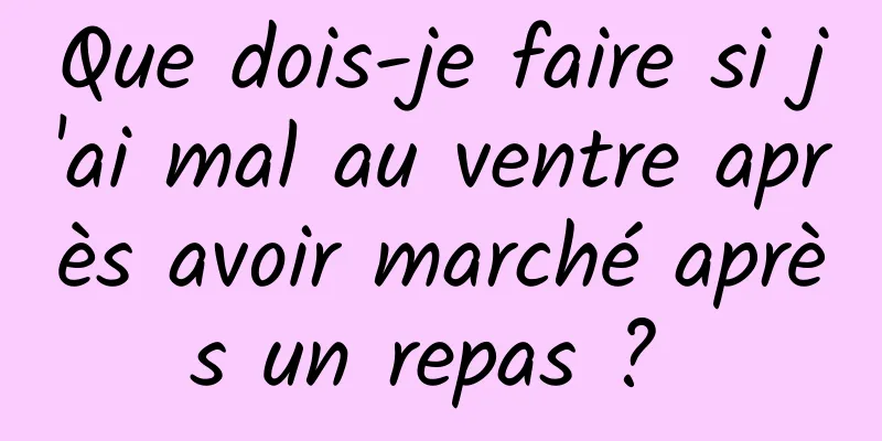 Que dois-je faire si j'ai mal au ventre après avoir marché après un repas ? 