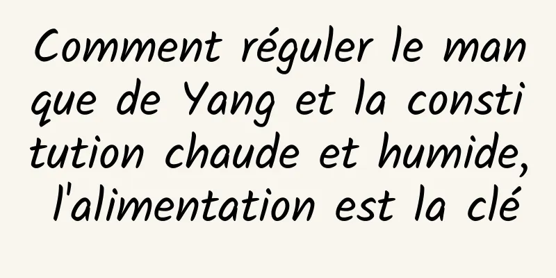 Comment réguler le manque de Yang et la constitution chaude et humide, l'alimentation est la clé