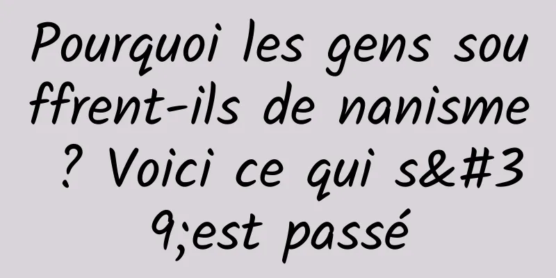 Pourquoi les gens souffrent-ils de nanisme ? Voici ce qui s'est passé