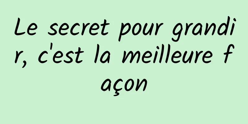 Le secret pour grandir, c'est la meilleure façon