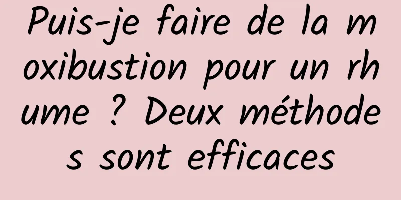 Puis-je faire de la moxibustion pour un rhume ? Deux méthodes sont efficaces