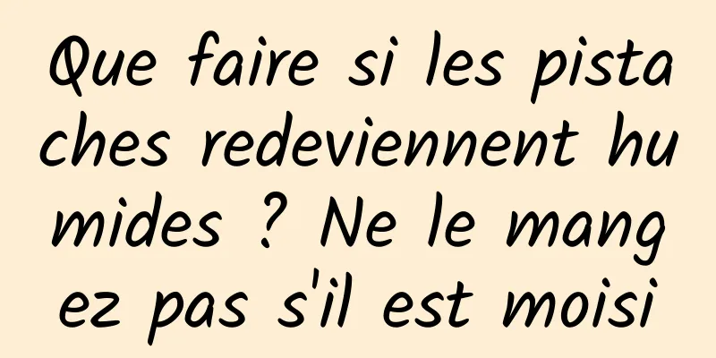 Que faire si les pistaches redeviennent humides ? Ne le mangez pas s'il est moisi