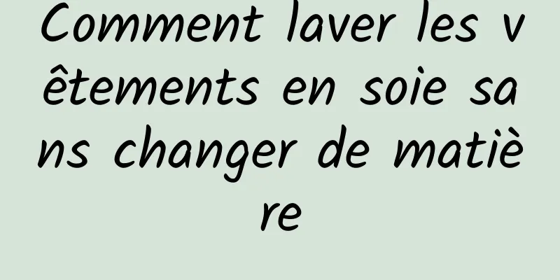 Comment laver les vêtements en soie sans changer de matière