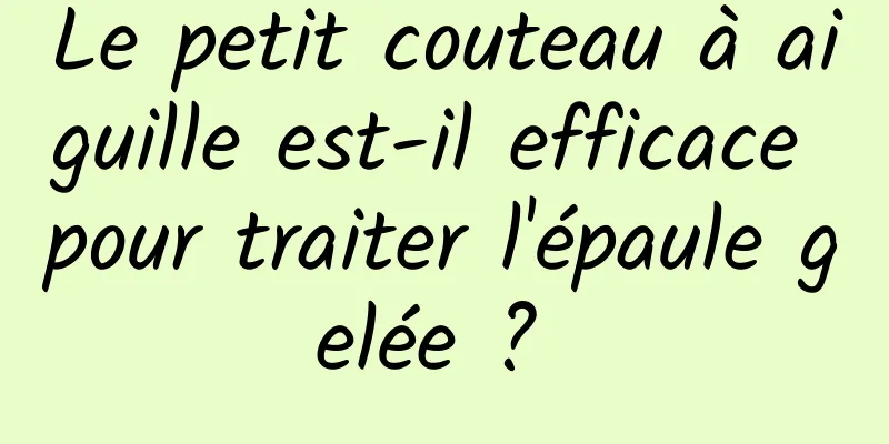 Le petit couteau à aiguille est-il efficace pour traiter l'épaule gelée ? 