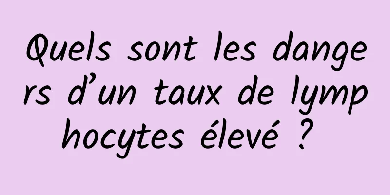 Quels sont les dangers d’un taux de lymphocytes élevé ? 