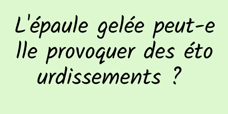 L'épaule gelée peut-elle provoquer des étourdissements ? 