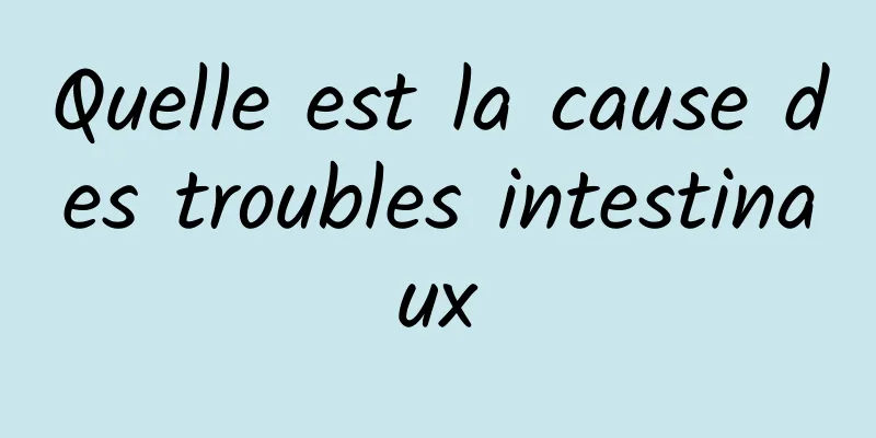 Quelle est la cause des troubles intestinaux