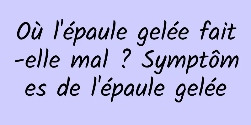 Où l'épaule gelée fait-elle mal ? Symptômes de l'épaule gelée