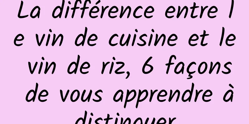 La différence entre le vin de cuisine et le vin de riz, 6 façons de vous apprendre à distinguer 