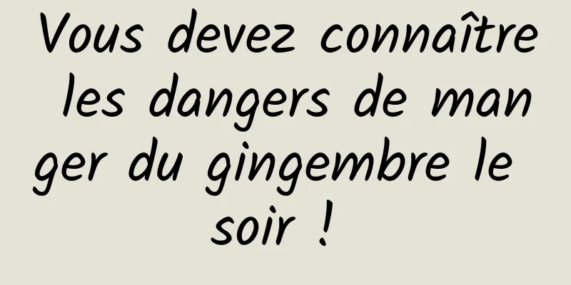 Vous devez connaître les dangers de manger du gingembre le soir ! 