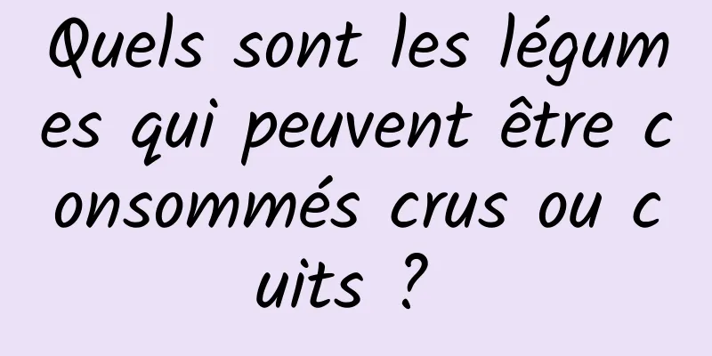 Quels sont les légumes qui peuvent être consommés crus ou cuits ? 