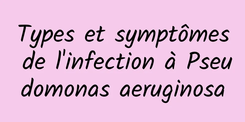 Types et symptômes de l'infection à Pseudomonas aeruginosa