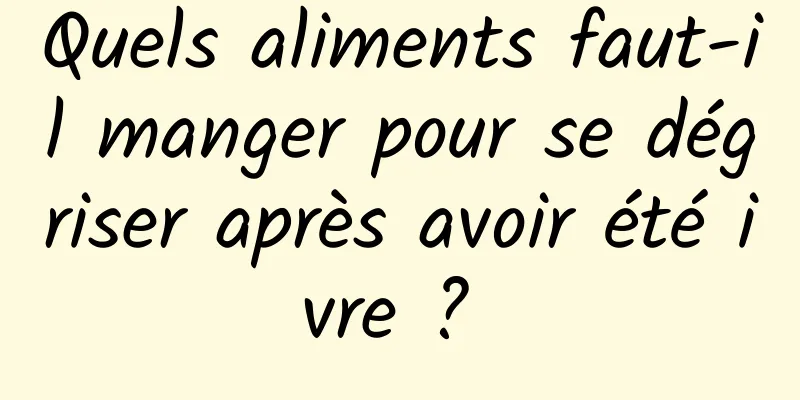 Quels aliments faut-il manger pour se dégriser après avoir été ivre ? 