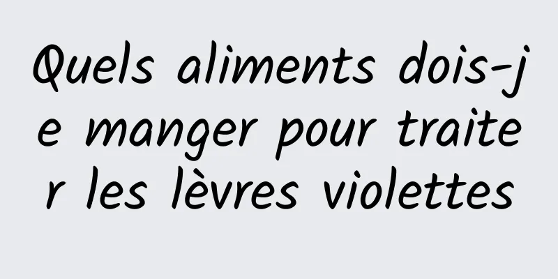 Quels aliments dois-je manger pour traiter les lèvres violettes