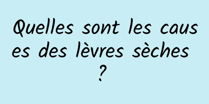 Quelles sont les causes des lèvres sèches ? 