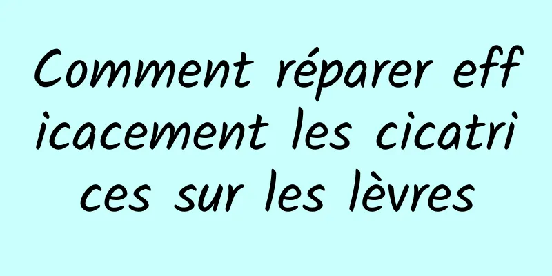 Comment réparer efficacement les cicatrices sur les lèvres