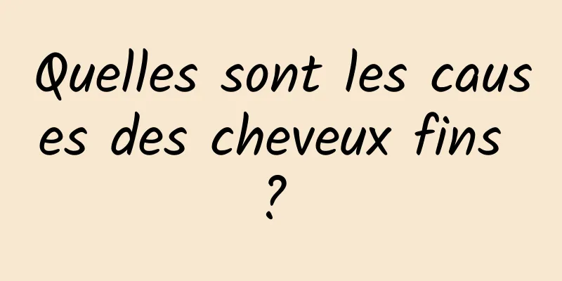 Quelles sont les causes des cheveux fins ? 