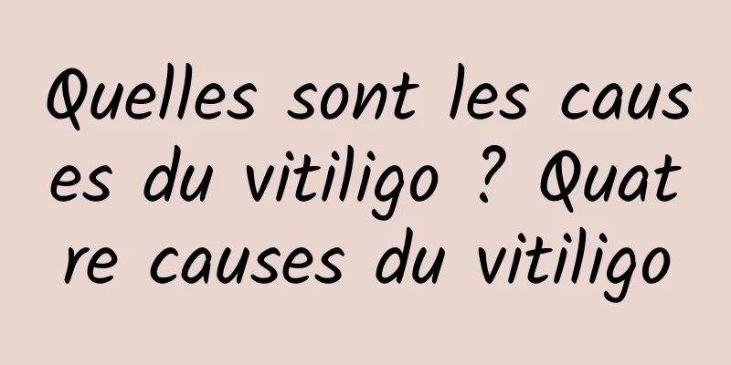 Quelles sont les causes du vitiligo ? Quatre causes du vitiligo