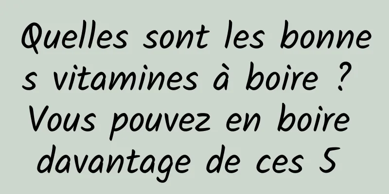 Quelles sont les bonnes vitamines à boire ? Vous pouvez en boire davantage de ces 5 