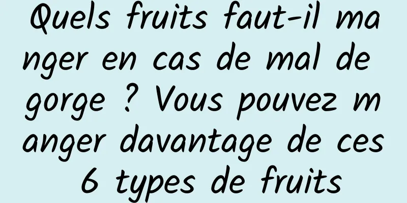 Quels fruits faut-il manger en cas de mal de gorge ? Vous pouvez manger davantage de ces 6 types de fruits