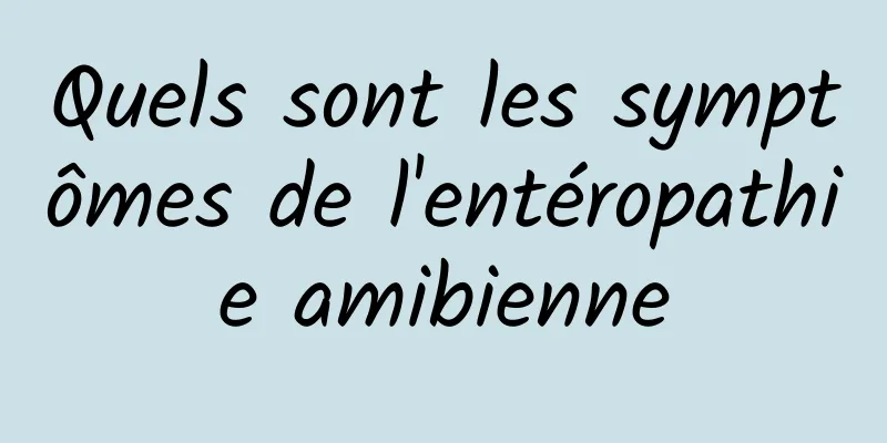 Quels sont les symptômes de l'entéropathie amibienne