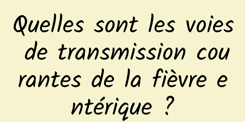 Quelles sont les voies de transmission courantes de la fièvre entérique ?