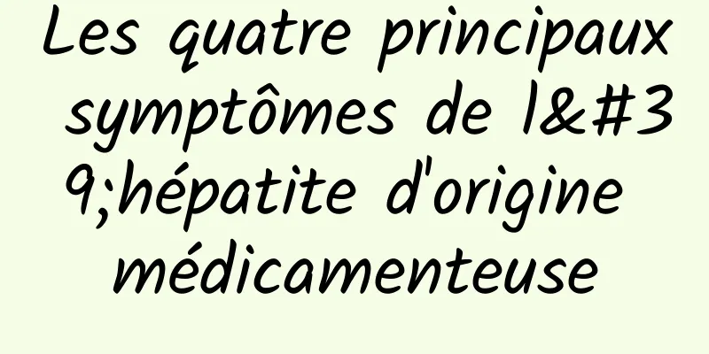 Les quatre principaux symptômes de l'hépatite d'origine médicamenteuse