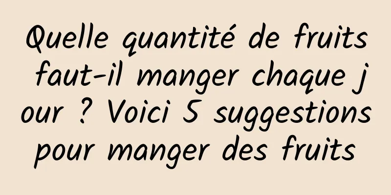 Quelle quantité de fruits faut-il manger chaque jour ? Voici 5 suggestions pour manger des fruits 