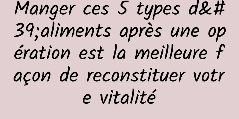 Manger ces 5 types d'aliments après une opération est la meilleure façon de reconstituer votre vitalité