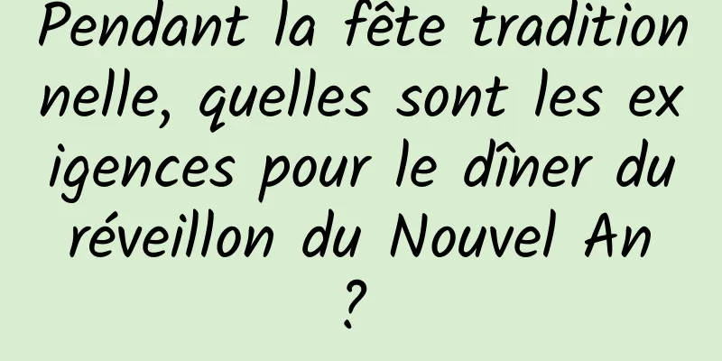 Pendant la fête traditionnelle, quelles sont les exigences pour le dîner du réveillon du Nouvel An ? 