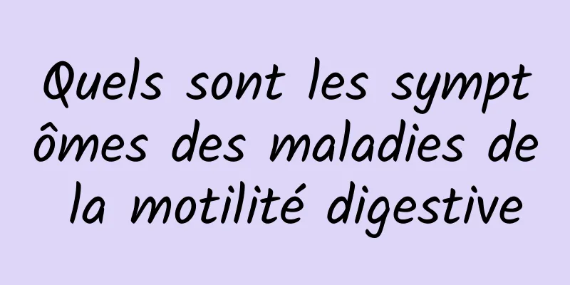 Quels sont les symptômes des maladies de la motilité digestive