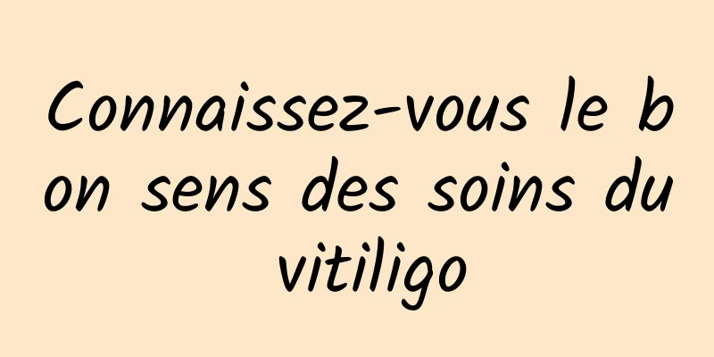 Connaissez-vous le bon sens des soins du vitiligo