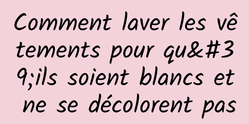 Comment laver les vêtements pour qu'ils soient blancs et ne se décolorent pas