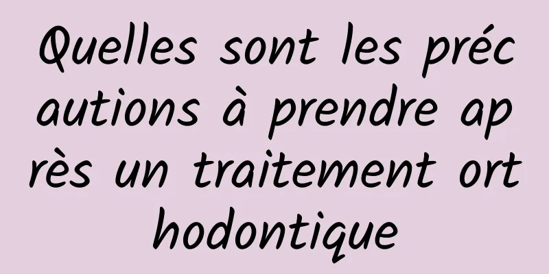 Quelles sont les précautions à prendre après un traitement orthodontique